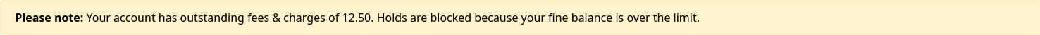 Warning message saying Please note Your account has outstanding fees & charges of 12.50. Holds are blocked because your fine balance is over the limit.