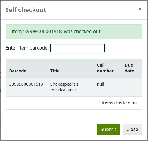 सेल्फ चेकआउट पॉप-अप ने कहा कि "इम को आइटम के बारकोड के साथ चेक किया गया था", "Enter आइटम बारकोड" इनपुट फ़ील्ड अभी भी उपलब्ध है, और नीचे चेक आउट आइटम के बारकोड, शीर्षक, कॉल नंबर और देय तिथि के साथ एक तालिका है। तालिका के तहत, यह कहता है कि '1 आइटम चेक आउट' है। बटन 'सबमिट' और 'क्लोज़' हैं।।