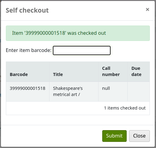 Self checkout pop-up, saying "Item was checked out with the item's barcode", the 'Enter item barcode' input field is still available, and underneath is a table with the checked out item's barcode, title, call number and due date. Under the table, it says '1 items checked out'. Buttons are 'Submit' and 'Close'.
