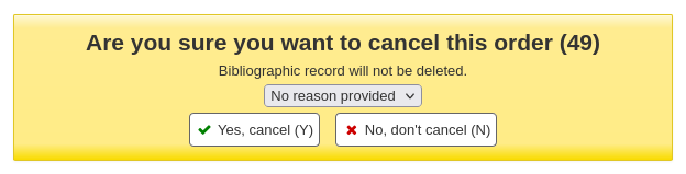 Warning message that says 'Are you sure you want to cancel this order, Bibliographic record will not be deleted' followed by a drop down menu for cancelation reasons and the options are 'Yes, cancel (Y)' or 'No, don't cancel (N)'