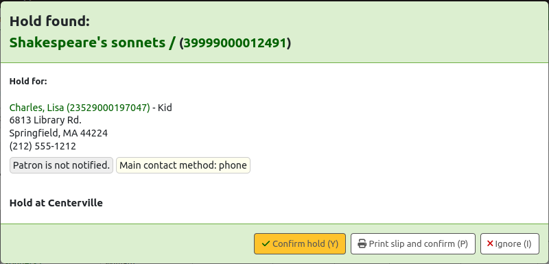 Hold found pop up message. Shows the title and barcode of the item, folloed by 'Hold for' and the patron's name, category, address and phone number. There is a note 'Patron is not notified' and 'Main contact method: phone'. The options are 'Confirm hold (Y)', 'Print slip and confirm (P)' or 'Ignore (I)'.