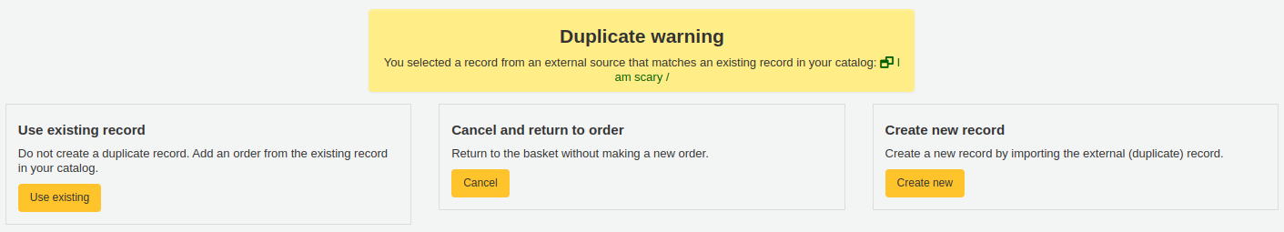 Warning message 'Duplicate warning You selected a record from an external source that matches an existing record in your catalog' the options are 'Use existing record', 'Cancel and return to order' or 'Create new record'