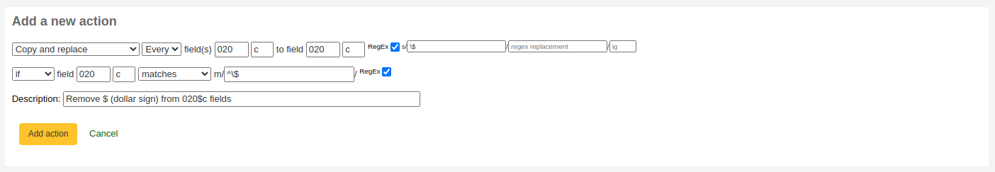 Add a new action form with the following options: Copy and replace every field 020 c to field 020 c RegEx s/\$// if field 020 c matches m/^\$// RegEx Description: Remove $ (dollar sign) from 020$c fields